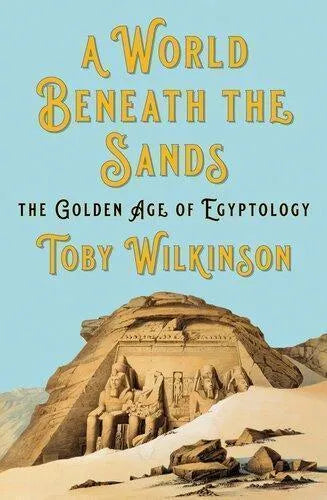A World Beneath The Sands The Golden Age Of Egyptology
