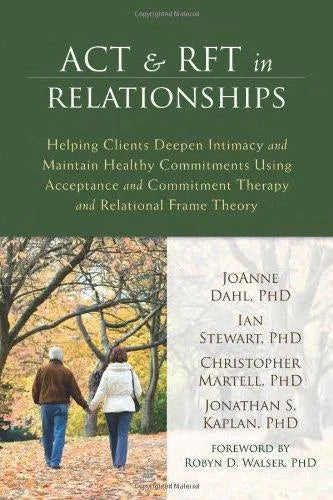 Act And Rft In Relationships Helping Clients Deepen Intimacy And Maintain Healthy Commitments Using Acceptance And Commitment Therapy And Relational