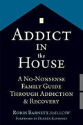 Addict In The House A No Nonsense Family Guide Through Addiction And Recovery