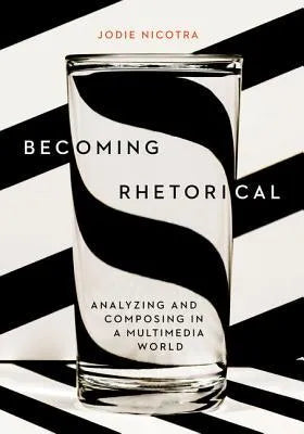 Becoming Rhetorical Analyzing And Composing In A Multimedia World