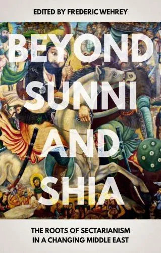 Beyond Sunni And Shia The Roots Of Sectarianism In A Changing Middle East