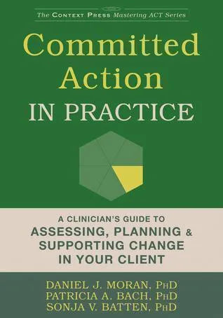 Committed Action In Practice A Clinicians Guide To Assessing Planning And Supporting Change In Your Client