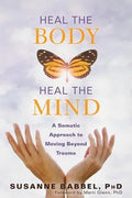 Heal The Body Heal The Mind A Somatic Approach To Moving Beyond Trauma