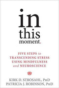 In This Moment Five Steps To Transcending Stress Using Mindfulness And Neuroscience