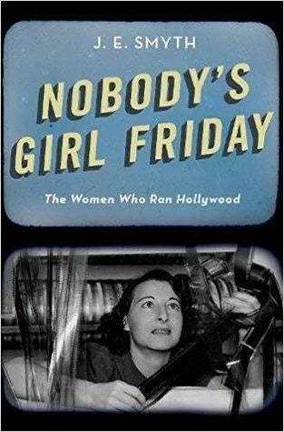 Nobodys Girl Friday The Women Who Ran Hollywood