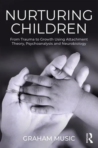 Nurturing Children From Trauma To Growth Using Attachment Theory Psychoanalysis And Neurobiology