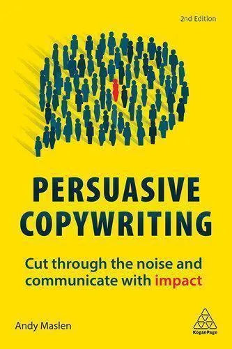 Persuasive Copywriting Cut Through The Noise And Communicate With Impact 2Nd Edition