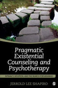 Pragmatic Existential Counseling And Psychotherapy Intimacy Intuition And The Search For Meaning