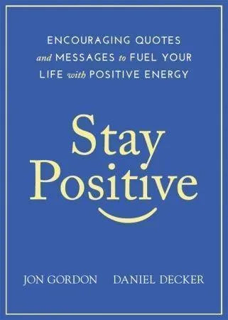 Stay Positive Encouraging Quotes And Messages To Fuel Your Life With Positive Energy