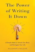 The Power Of Writing It Down A Simple Habit To Unlock Your Brain And Reimagine Your Life