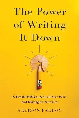 The Power Of Writing It Down A Simple Habit To Unlock Your Brain And Reimagine Your Life