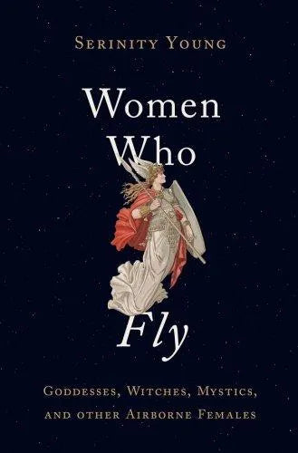 Women Who Fly Goddesses Witches Mystics And Other Airborne Females